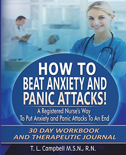 How to Beat Anxiety and Panic Attacks! A Registered Nurse's Way to Put Anxiety and Panic Attacks to an End: 30 Day Workbook and Therapeutic Journal