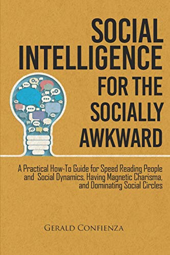 Social Intelligence for the Socially Awkward: A Practical How-To Guide for Speed Reading People and Social Dynamics. Having Magnetic Charisma. and D