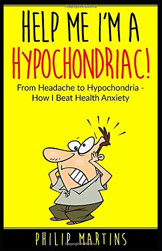 Help Me I'm A Hypochondriac!: From Headache to Hypochondria - How I Beat Health Anxiety