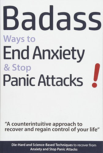 Badass Ways to End Anxiety & Stop Panic Attacks! - A counterintuitive approach to recover and regain control of your life.: Die-Hard and Science