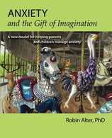 Anxiety and the Gift of Imagination: A new model for helping parents and children manage anxiety