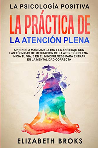 La Pr&aacute;ctica de la Atenci&oacute;n Plena: Aprende a Manejar la Ira y la Ansiedad con las T&eacute;cnicas de Meditaci&oacute;n de la Atenci&oac