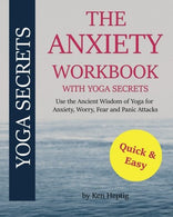 The Anxiety Workbook With Yoga Secrets: Use the Ancient Wisdom of Yoga for Anxiety. Worry. Fear. and Panic Attacks.