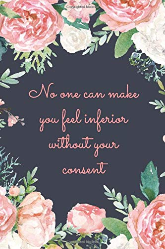 No One Can Make You Feel Inferior Without Your Consent: Notebook Journal To Write In For Women - Cute Girly Watercolor Floral Flowers Quote