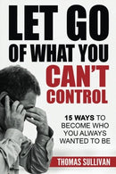 Let Go Of What You Can't Control: 15 Ways To Become Who You Always Wanted To Be (Stress Management) (Volume 1)