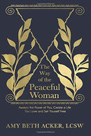 The Way of the Peaceful Woman: Awaken the Power of You. Create a Life You Love. and Set Yourself Free