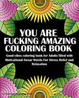 You Are Fucking Amazing Coloring Book: Good vibes coloring book for Adults filled with  Motivational Swear Words For Stress Relief and Relaxation