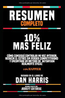 Resumen Completo &ldquo;10% Mas Feliz: C&oacute;mo Consegu&iacute; Controlar Mi Voz Interior. Reducir El Estr&eacute;s Sin Perder Competitividad Y E