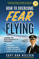 How to Overcome Fear of Flying - A Practical Guide to Change the Way You Think about Airplanes. Fear and Flying: Learn to Manage Takeoff. Turbulence
