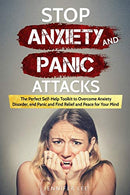 Stop Anxiety and Panic Attacks: The Perfect Self-Help Toolkit to Overcome Anxiety Disorder. end Panic and Find Relief and Peace for your Mind