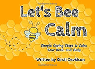 Let's Bee Calm: Simple Coping Steps to Calm Your Brain and Body