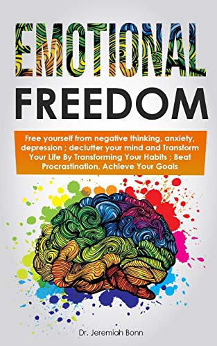 Emotional Freedom : Free yourself from negative thinking. anxiety. depression ; declutter your mind and Transform Your Life By Transforming Your Hab