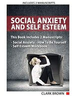 Social Anxiety And Self Esteem: Includes 2 Manuscripts &ndash; Social Anxiety How To Be Yourself &ndash; Self Esteem Workbook: How to Overcoming Anx