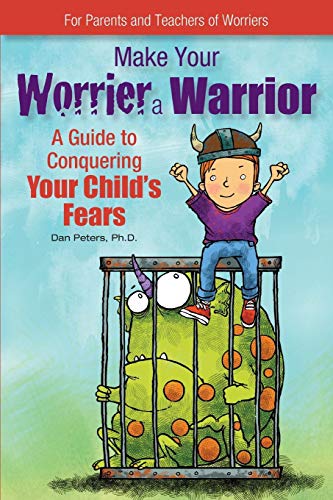 Make Your Worrier a Warrior: A Guide to Conquering Your Child's Fears