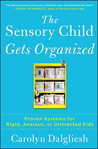 The Sensory Child Gets Organized: Proven Systems for Rigid. Anxious. or Distracted Kids