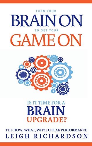 Turn Your Brain On to Get Your Game On: The How. What. Why to Peak Performance