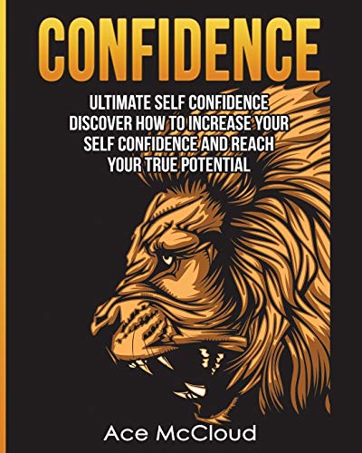 Confidence: Ultimate Self Confidence: Discover How To Increase Your Self Confidence And Reach Your True Potential (Confidence Building Strategies Th