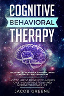 Cognitive Behavioral Therapy : The 21 Day CBT Workbook for Overcoming Fear. Anxiety And Depression: How To Use 30 Proven Techniques To Get Measurabl