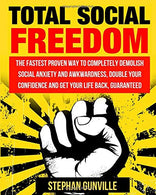 Total Social Freedom: The Fastest Proven Way To Completely Demolish Social Anxiety And Awkwardness. Double Your Confidence And Get Your Life Back. G