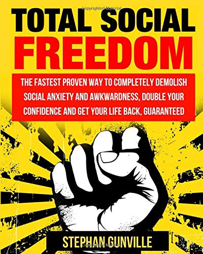 Total Social Freedom: The Fastest Proven Way To Completely Demolish Social Anxiety And Awkwardness. Double Your Confidence And Get Your Life Back. G