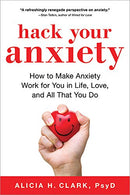 Hack Your Anxiety: How to Make Anxiety Work for You in Life. Love. and All That You Do