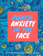 Punch Anxiety In The Face:: An Anti-Anxiety Swearing Coloring Book for Adults (Anti-Stress Swear Word Coloring books for Grown ups) (Volume 1)